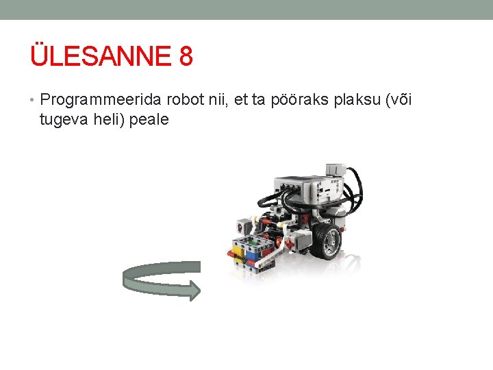 ÜLESANNE 8 • Programmeerida robot nii, et ta pööraks plaksu (või tugeva heli) peale