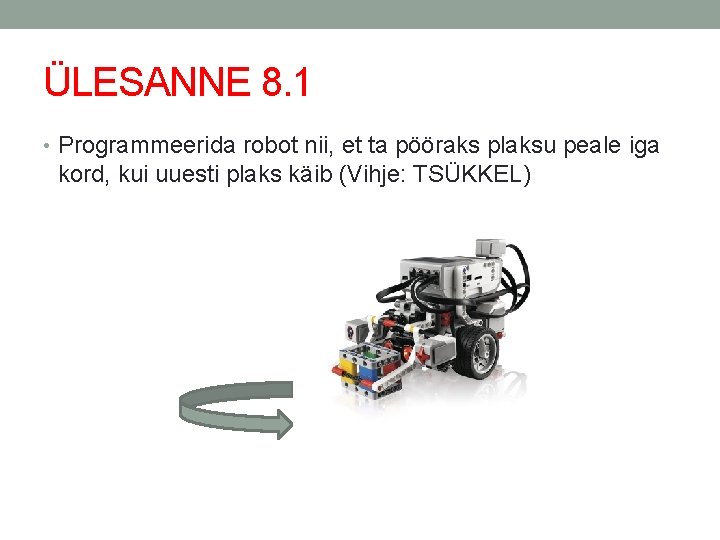 ÜLESANNE 8. 1 • Programmeerida robot nii, et ta pööraks plaksu peale iga kord,