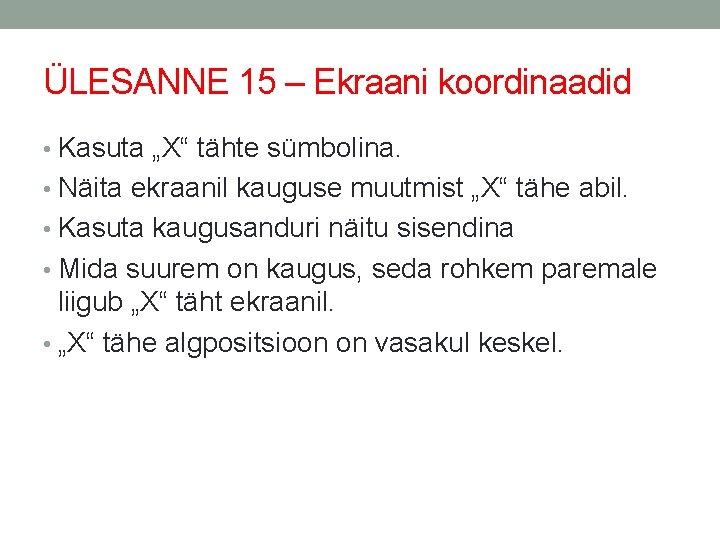 ÜLESANNE 15 – Ekraani koordinaadid • Kasuta „X“ tähte sümbolina. • Näita ekraanil kauguse