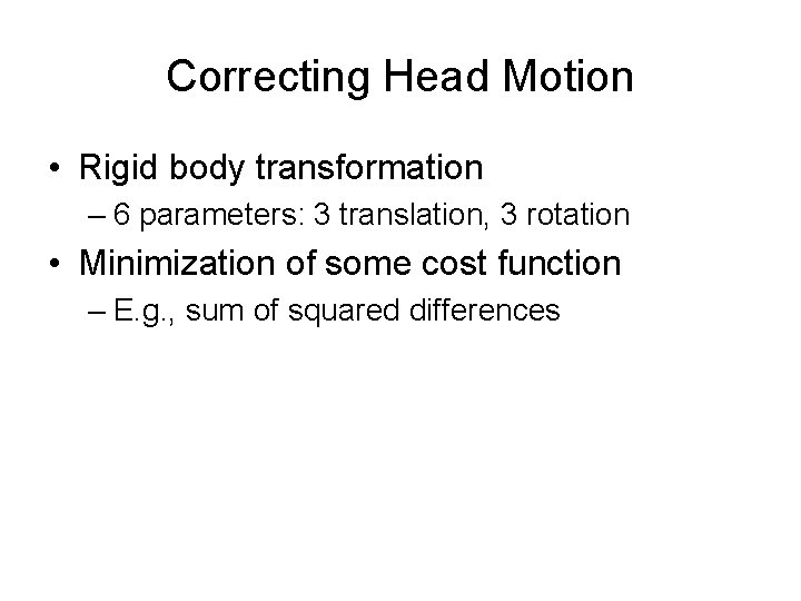 Correcting Head Motion • Rigid body transformation – 6 parameters: 3 translation, 3 rotation
