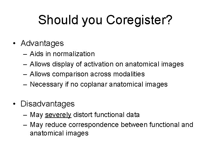 Should you Coregister? • Advantages – – Aids in normalization Allows display of activation