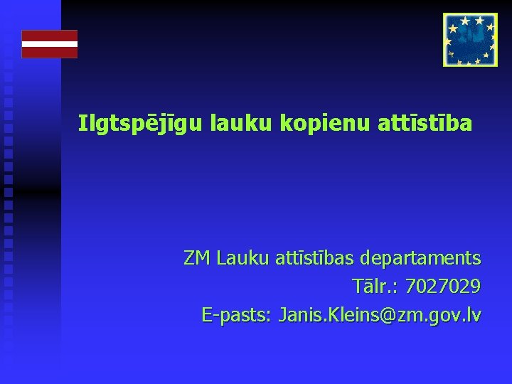 Ilgtspējīgu lauku kopienu attīstība ZM Lauku attīstības departaments Tālr. : 7027029 E-pasts: Janis. Kleins@zm.