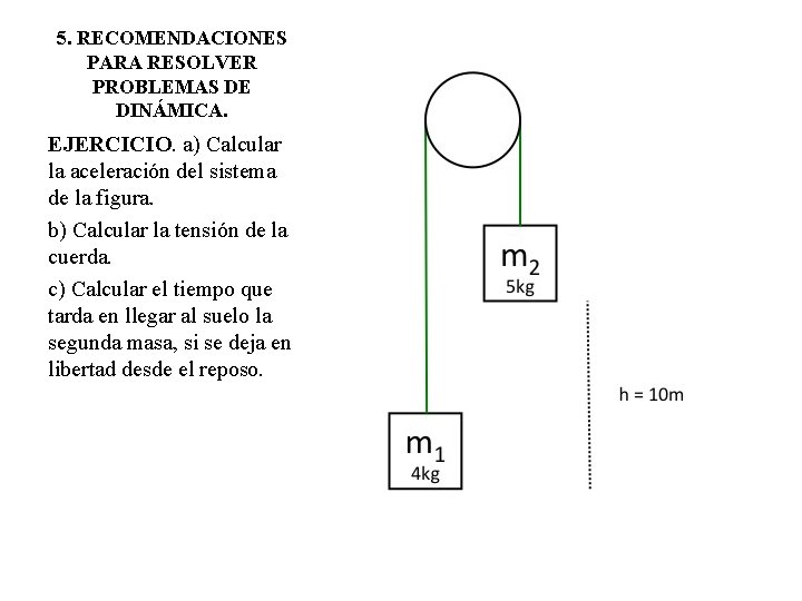5. RECOMENDACIONES PARA RESOLVER PROBLEMAS DE DINÁMICA. EJERCICIO. a) Calcular la aceleración del sistema 5. RECOMENDACIONES PARA RESOLVER PROBLEMAS DE DINÁMICA. EJERCICIO. a) Calcular la aceleración del sistema
