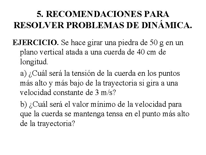 5. RECOMENDACIONES PARA RESOLVER PROBLEMAS DE DINÁMICA. EJERCICIO. Se hace girar una piedra de 5. RECOMENDACIONES PARA RESOLVER PROBLEMAS DE DINÁMICA. EJERCICIO. Se hace girar una piedra de
