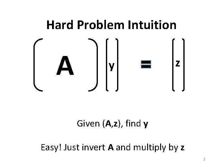Hard Problem Intuition A y z Given (A, z), find y Easy! Just invert