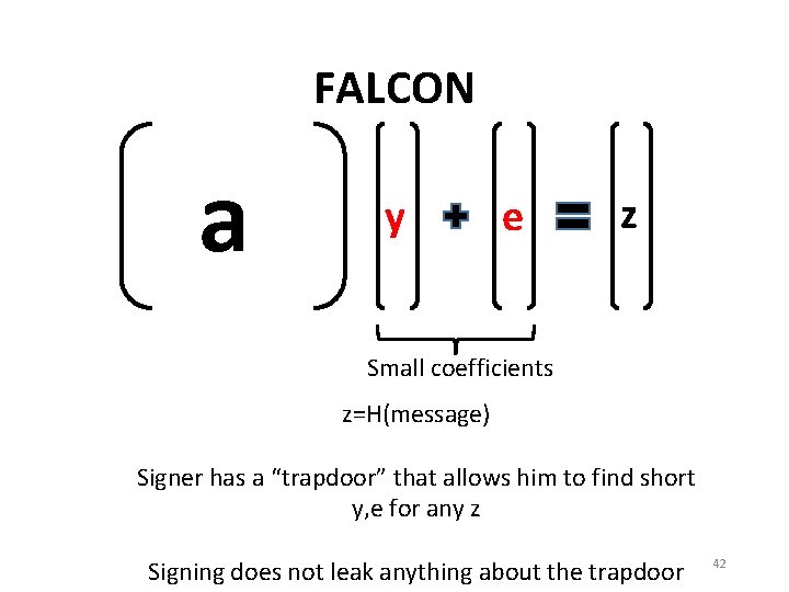 FALCON a y e z Small coefficients z=H(message) Signer has a “trapdoor” that allows