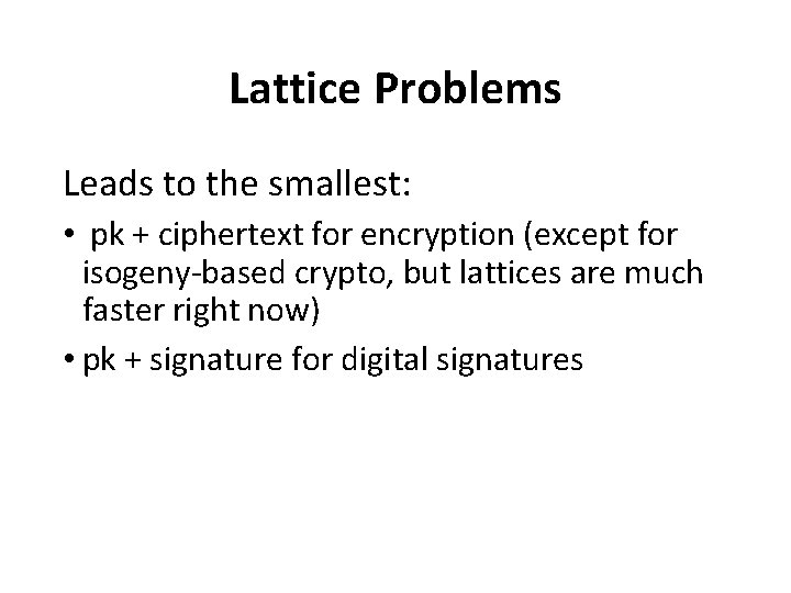 Lattice Problems Leads to the smallest: • pk + ciphertext for encryption (except for