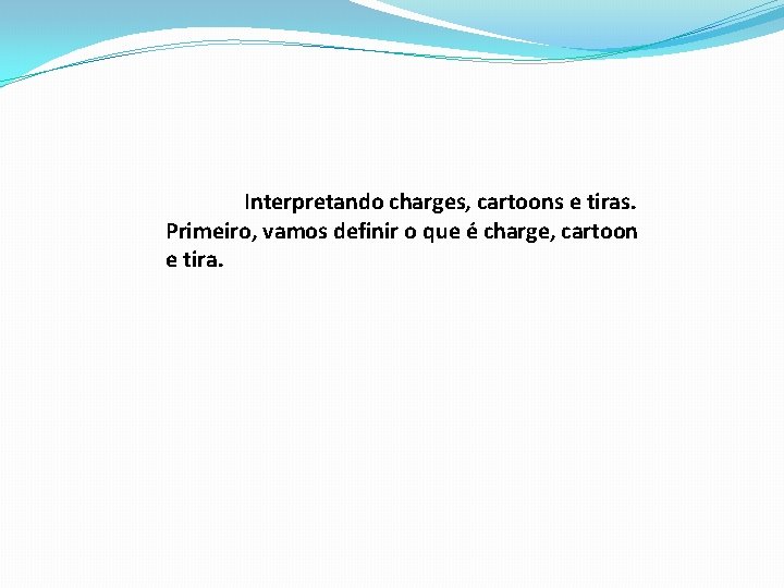 Interpretando charges, cartoons e tiras. Primeiro, vamos definir o que é charge, cartoon e