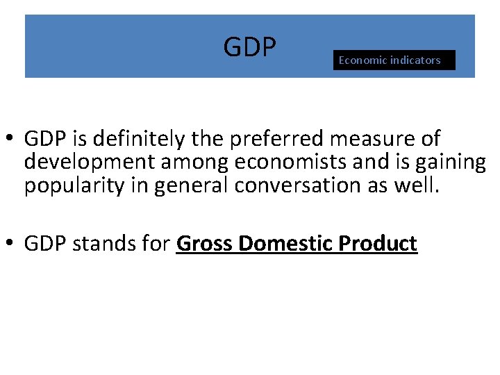 GDP Economic indicators • GDP is definitely the preferred measure of development among economists