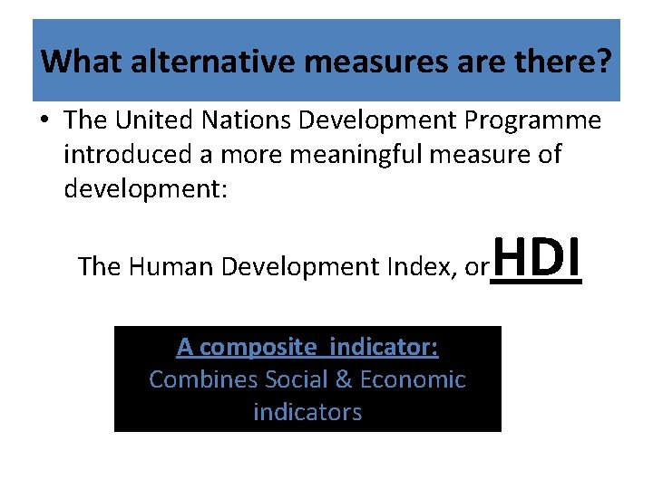 What alternative measures are there? • The United Nations Development Programme introduced a more