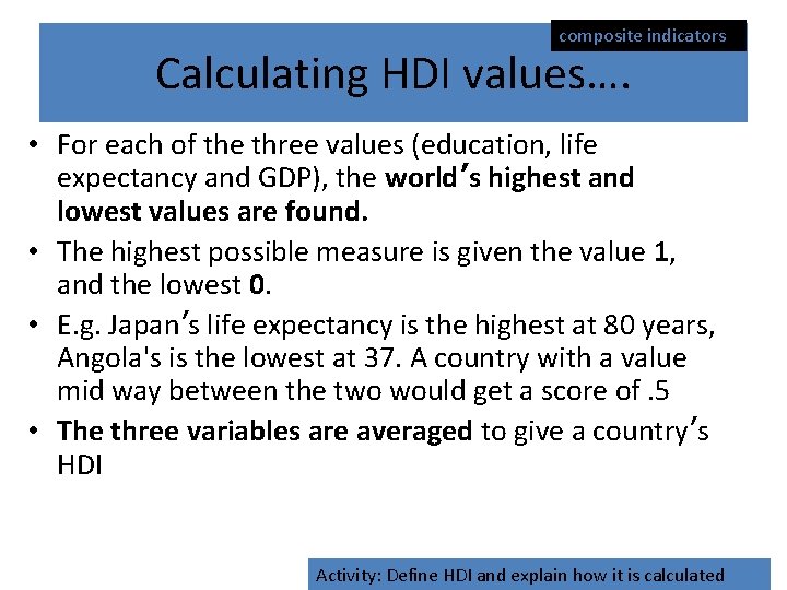 composite indicators Calculating HDI values…. • For each of the three values (education, life