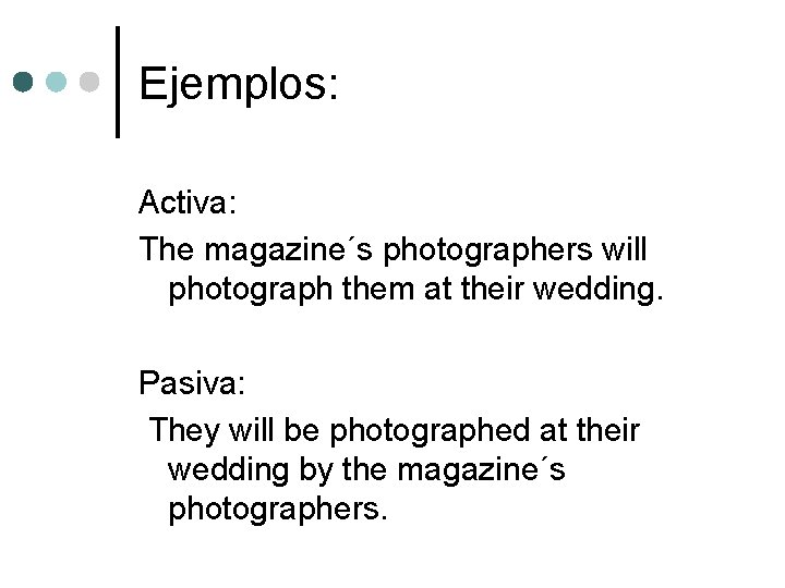 Ejemplos: Activa: The magazine´s photographers will photograph them at their wedding. Pasiva: They will