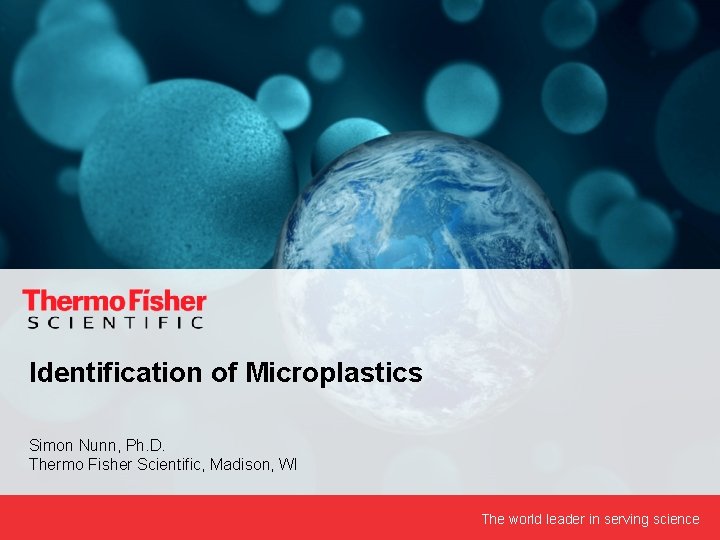 Identification of Microplastics Simon Nunn, Ph. D. Thermo Fisher Scientific, Madison, WI The world