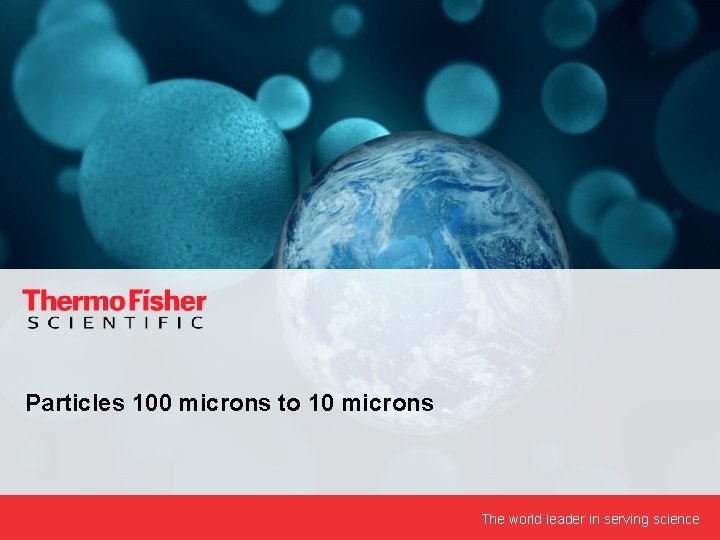 Particles 100 microns to 10 microns The world leader in serving science 