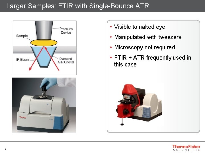 Larger Samples: FTIR with Single-Bounce ATR • Visible to naked eye • Manipulated with