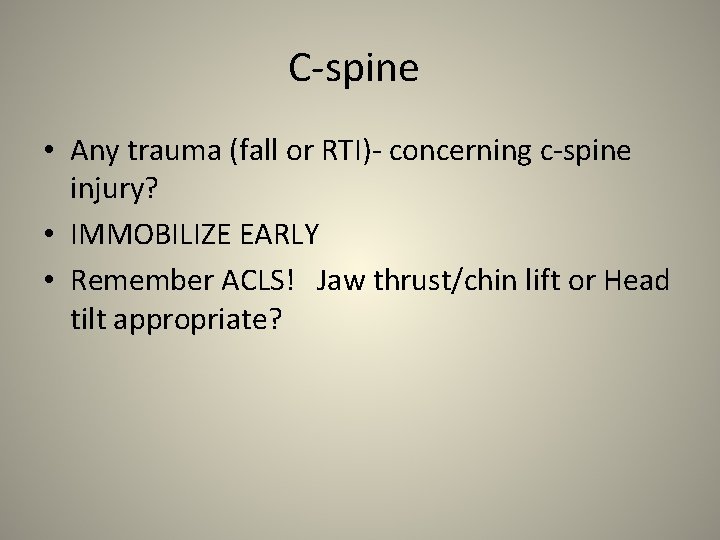 C-spine • Any trauma (fall or RTI)- concerning c-spine injury? • IMMOBILIZE EARLY •