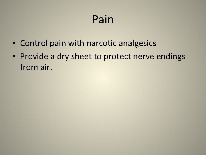 Pain • Control pain with narcotic analgesics • Provide a dry sheet to protect