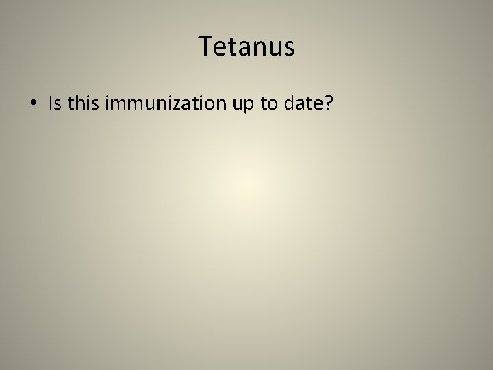 Tetanus • Is this immunization up to date? 