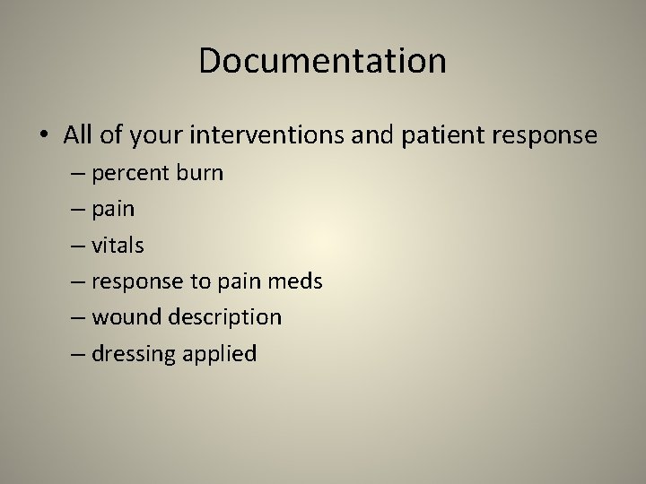 Documentation • All of your interventions and patient response – percent burn – pain