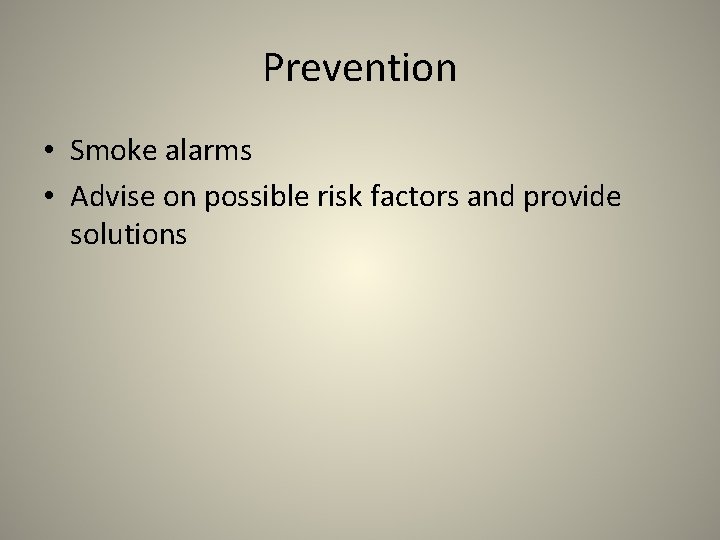 Prevention • Smoke alarms • Advise on possible risk factors and provide solutions 
