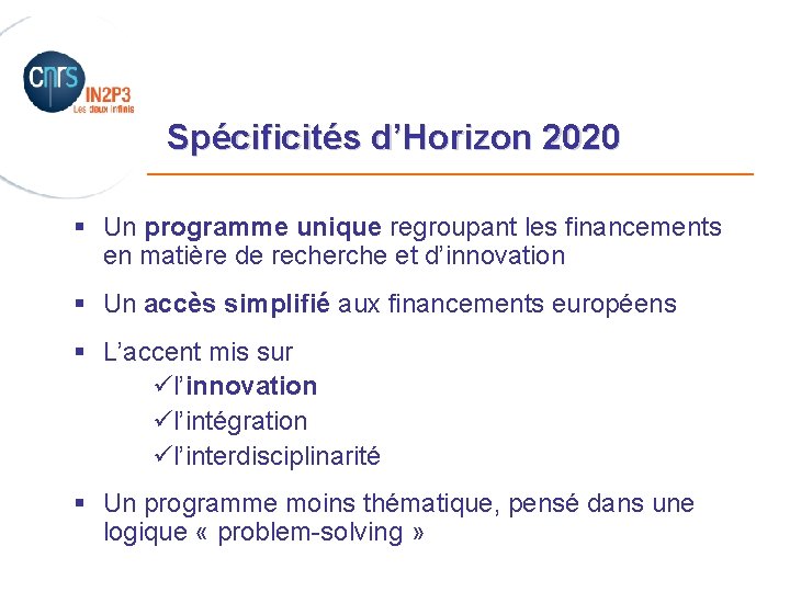 Spécificités d’Horizon 2020 _______________________ § Un programme unique regroupant les financements en matière de