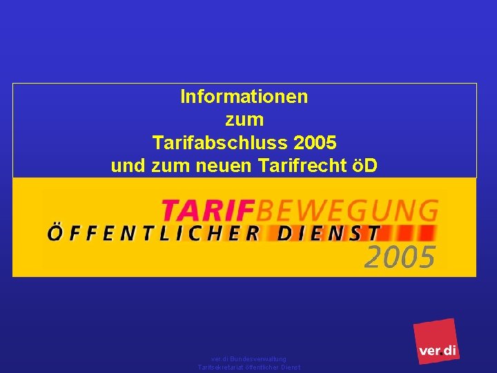 Informationen zum Tarifabschluss 2005 und zum neuen Tarifrecht öD ver. di Bundesverwaltung Tarifsekretariat öffentlicher