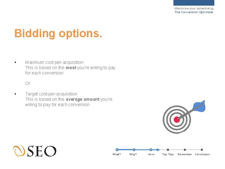 Maximise your advertising. The Conversion Optimiser Bidding options. • Maximum cost-per-acquisition This is based