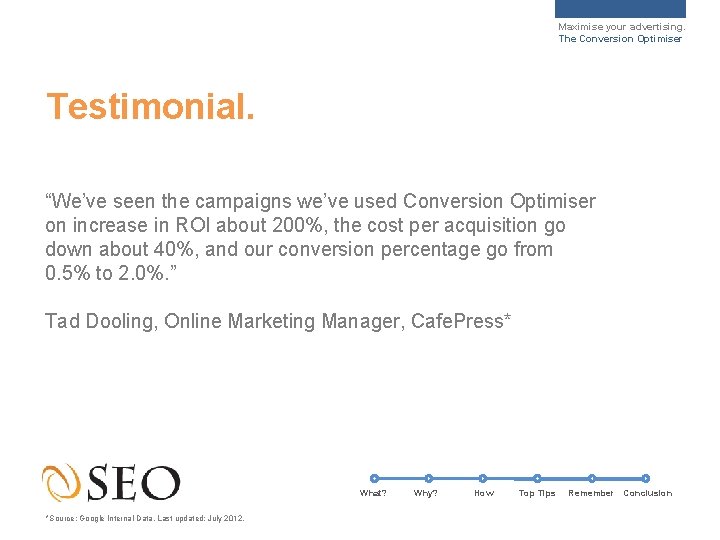 Maximise your advertising. The Conversion Optimiser Testimonial. “We’ve seen the campaigns we’ve used Conversion