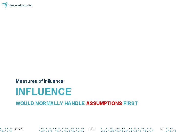 Measures of influence INFLUENCE WOULD NORMALLY HANDLE ASSUMPTIONS FIRST Dec-20 H. S. 21 