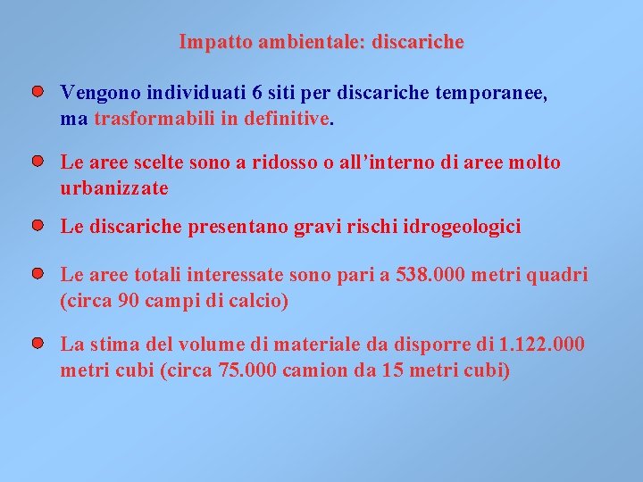 Impatto ambientale: discariche Vengono individuati 6 siti per discariche temporanee, ma trasformabili in definitive. Impatto ambientale: discariche Vengono individuati 6 siti per discariche temporanee, ma trasformabili in definitive.