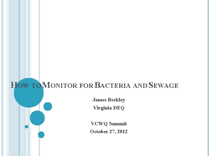 HOW TO MONITOR FOR BACTERIA AND SEWAGE James Beckley Virginia DEQ VCWQ Summit October