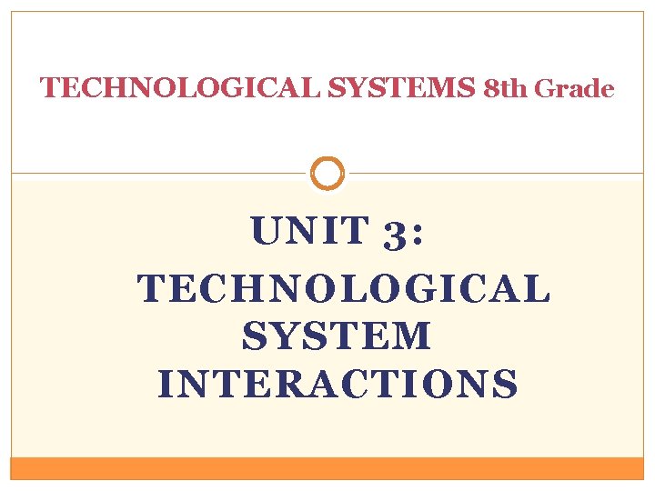 TECHNOLOGICAL SYSTEMS 8 th Grade UNIT 3: TECHNOLOGICAL SYSTEM INTERACTIONS 