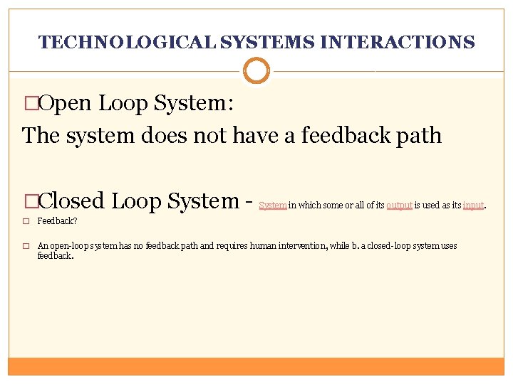 TECHNOLOGICAL SYSTEMS INTERACTIONS �Open Loop System: The system does not have a feedback path
