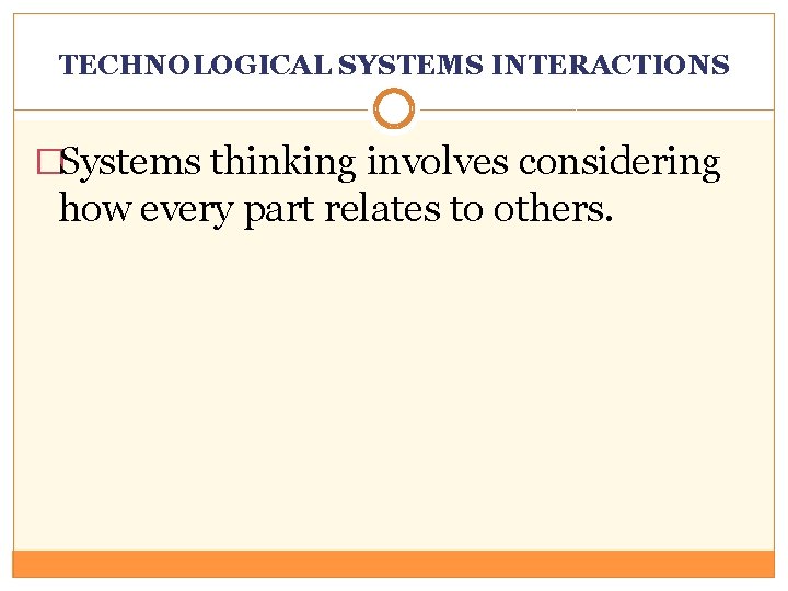 TECHNOLOGICAL SYSTEMS INTERACTIONS �Systems thinking involves considering how every part relates to others. 