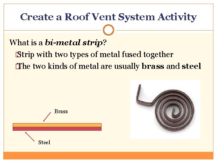 Create a Roof Vent System Activity What is a bi-metal strip? � Strip with