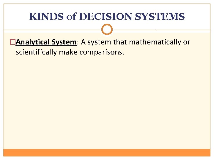 KINDS of DECISION SYSTEMS �Analytical System: A system that mathematically or scientifically make comparisons.