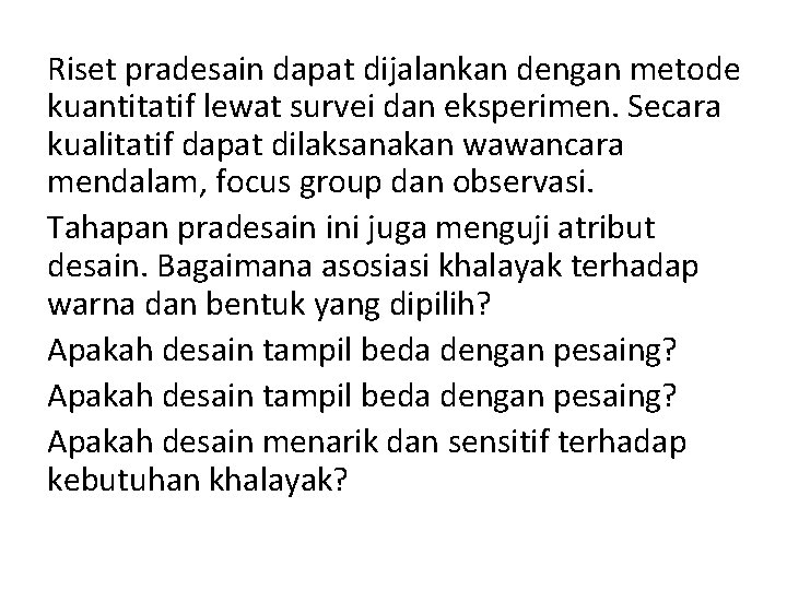 Riset pradesain dapat dijalankan dengan metode kuantitatif lewat survei dan eksperimen. Secara kualitatif dapat