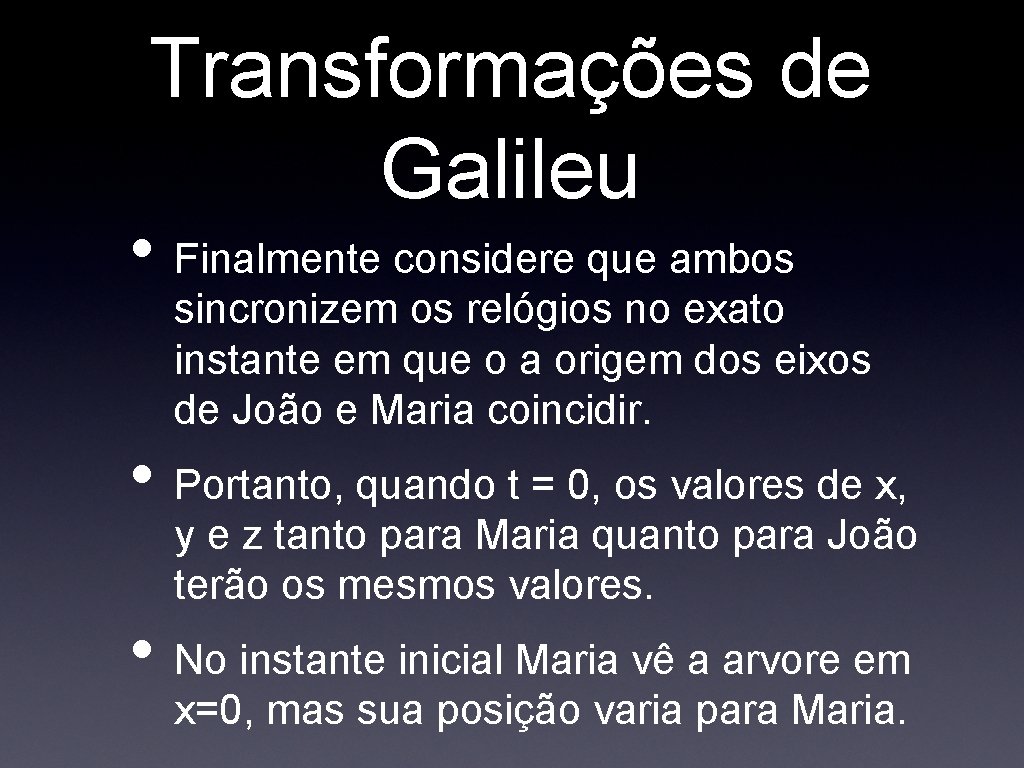 Transformações de Galileu • Finalmente considere que ambos sincronizem os relógios no exato instante Transformações de Galileu • Finalmente considere que ambos sincronizem os relógios no exato instante