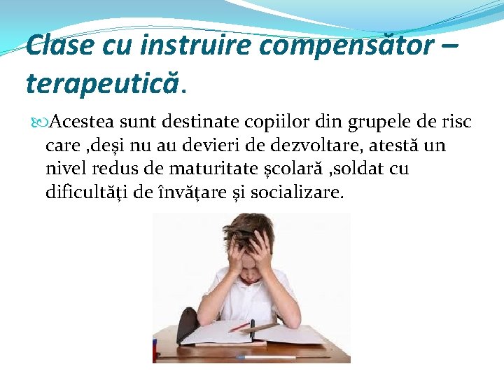 Clase cu instruire compensător – terapeutică. Acestea sunt destinate copiilor din grupele de risc