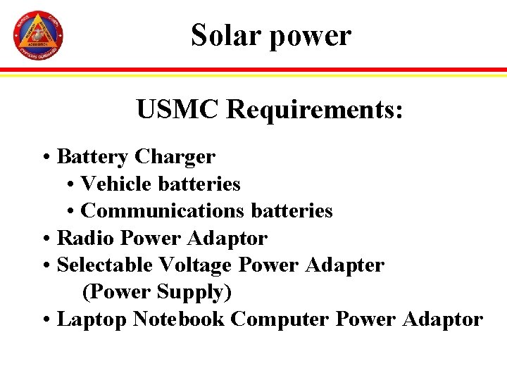 Solar power USMC Requirements: • Battery Charger • Vehicle batteries • Communications batteries •