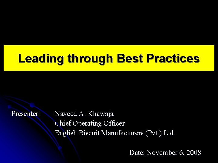 Leading through Best Practices Presenter: Naveed A. Khawaja Chief Operating Officer English Biscuit Manufacturers