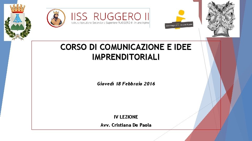 CORSO DI COMUNICAZIONE E IDEE IMPRENDITORIALI Giovedì 18 Febbraio 2016 IV LEZIONE Avv. Cristiana