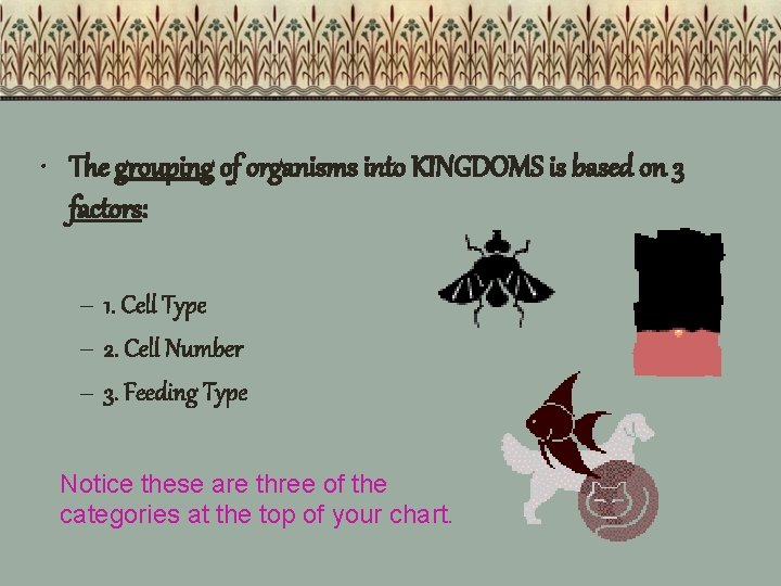  • The grouping of organisms into KINGDOMS is based on 3 factors: –