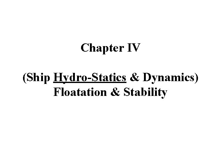 Chapter IV (Ship Hydro-Statics & Dynamics) Floatation & Stability 