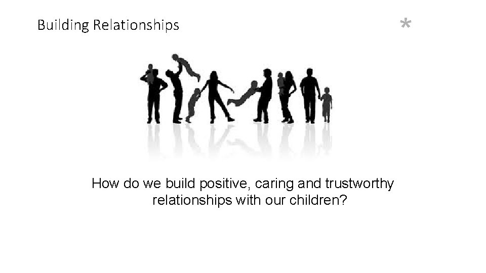 Building Relationships How do we build positive, caring and trustworthy relationships with our children?