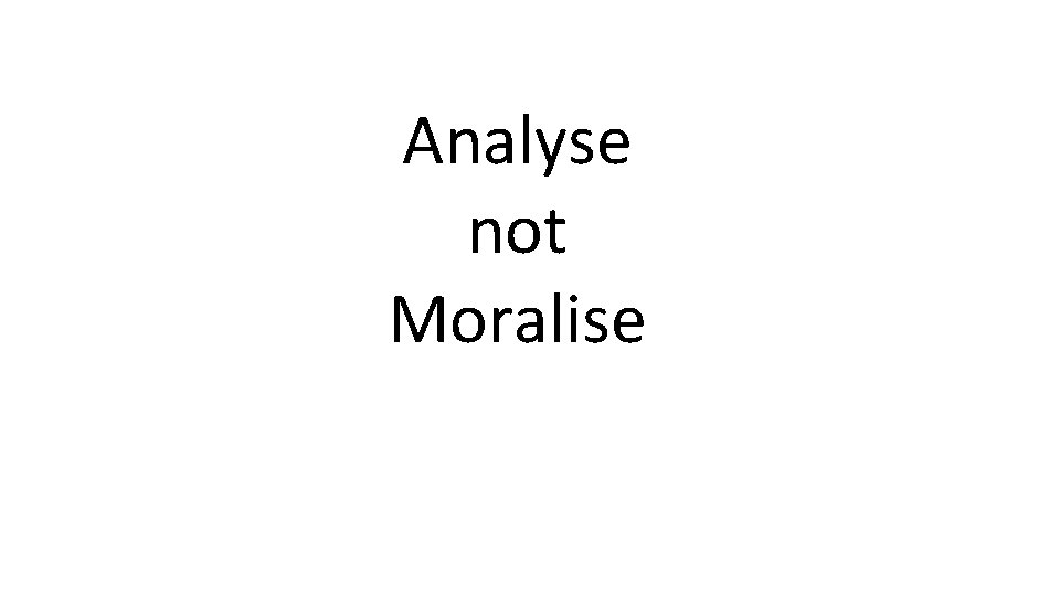 Analyse not Moralise 