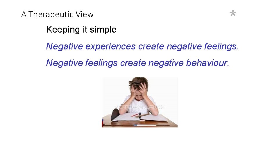 A Therapeutic View Keeping it simple * Negative experiences create negative feelings. Negative feelings