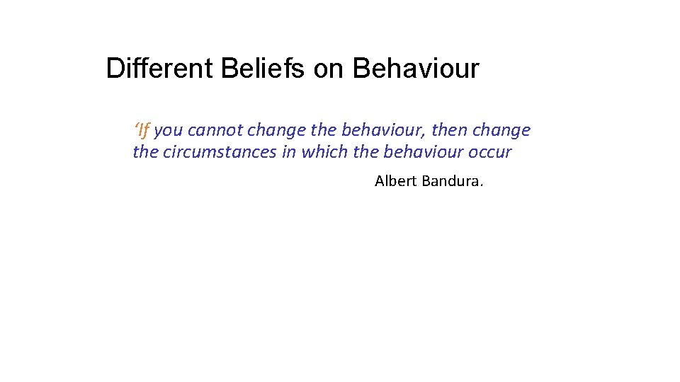 Different Beliefs on Behaviour ‘If you cannot change the behaviour, then change the circumstances