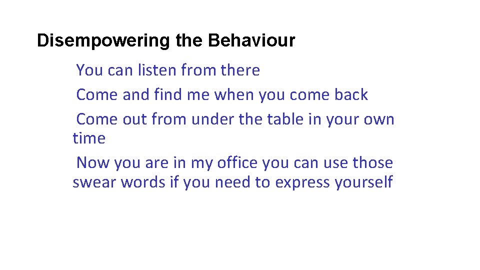 Disempowering the Behaviour You can listen from there Come and find me when you