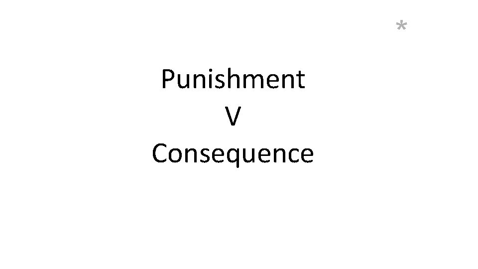 * Punishment V Consequence 